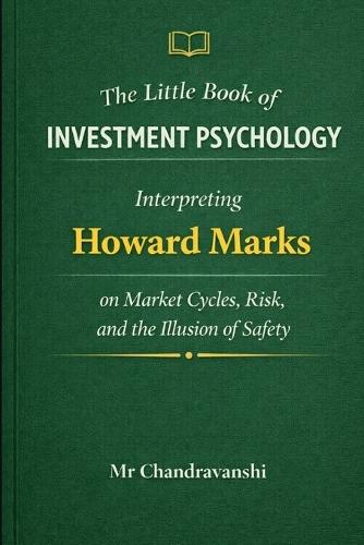 The Little Book of Investment Psychology: Interpreting Howard Marks on Market Cycles, Risk, and the Illusion of Safety