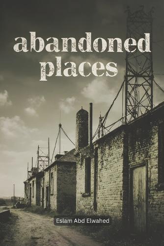 Abandoned Places: 100 True Horror Stories of Forgotten Buildings and Lost Souls