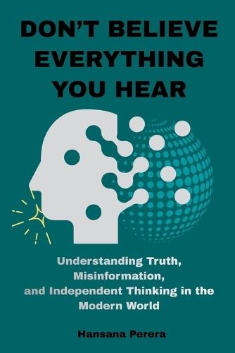 Don't Believe Everything You Hear: How Critical Thinking Helps You Recognize Lies, Question Beliefs, and Find Truth in a Noisy World