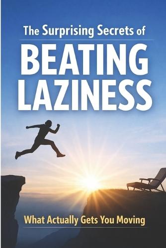 The Surprising Secrets of Beating Laziness: What Actually Gets You Moving