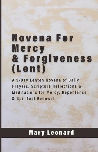 Novena For Mercy & Forgiveness (Lent): A 9-Day Lenten Novena of Daily Prayers, Scripture Reflections & Meditations for Mercy, Repentance & Spiritual Renewal