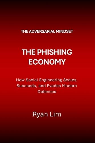 The Adversarial Mindset: The Phishing Economy: How Social Engineering Scales, Succeeds, and Evades Modern Defences