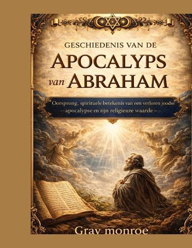 Geschiedenis van de Apocalyps van Abraham: Oorsprong, spirituele betekenis, een verloren Joodse apocalyps en de religieuze betekenis ervan.