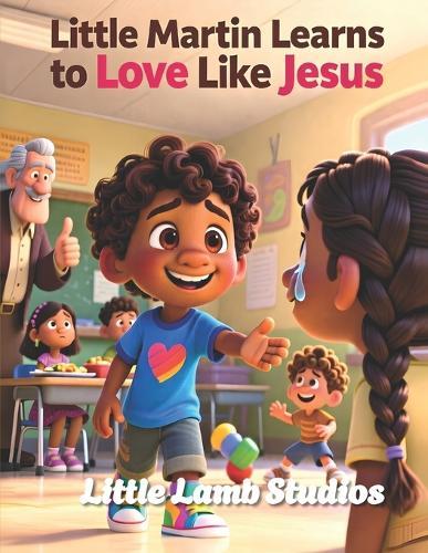 Little Martin Learns to Love Like Jesus: A Faith Filled Christian Story About Kindness, Patience, and Choosing Love
