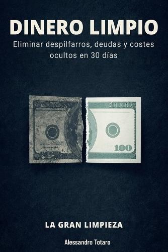 DINERO LIMPIO - La Gran Limpieza: Eliminar despilfarros, deudas y costes ocultos en 30 días