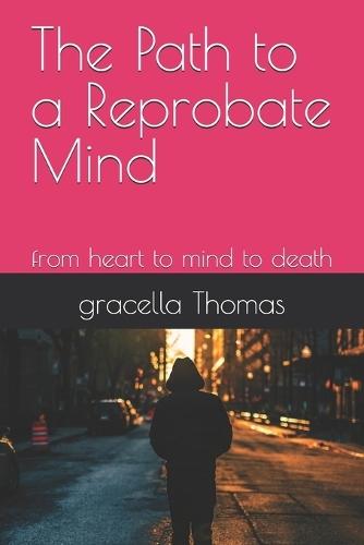 The Path to a Reprobate Mind: from heart to mind to death