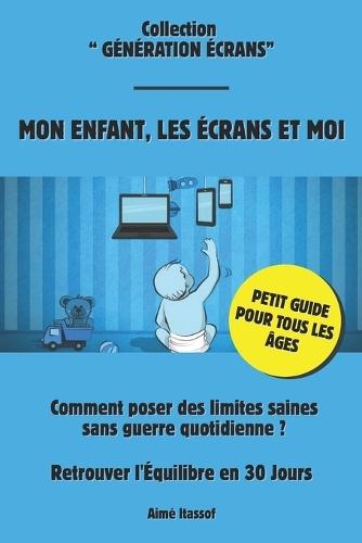 Mion enfant, les écrans et moi: Le Guide en 30 Jours Pour Retrouver l'Équilibre Familial et Poser des Limites Sans Conflit