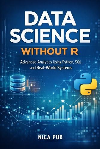 DATA SCIENCE WITHOUT R Advanced Analytics Using Python, SQL, and Real-World Systems
