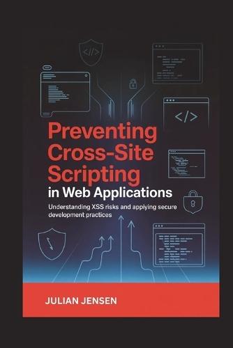 Preventing Cross-Site Scripting in Web Applications: Understanding XSS Risks and Applying Secure Development Practices