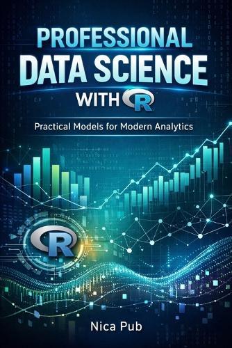 PROFESSIONAL DATA SCIENCE WITH R Practical Models for Modern Analytics