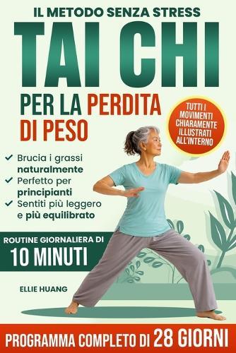 Tai Chi Per Principianti, Il Metodo Senza Stress Per Perdere Peso: Il Programma Completo di 28 Giorni per Sentirti più Energico, Leggero e Forte con Semplici Esercizi Quotidiani di 10 Minuti