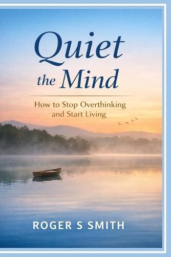 Quiet the Mind: How to Stop Overthinking and Start Living