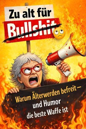Zu alt für Bullshit: Warum älter werden befreit, Gelassenheit bringt und Humor die beste Anti-Stress-Waffe ist