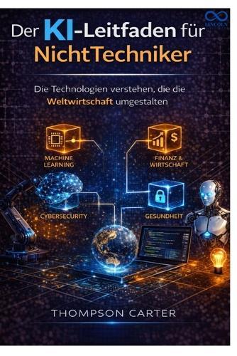Der KI-Leitfaden für Nicht-Techniker: Die Technologien verstehen, die die Weltwirtschaft umgestalten