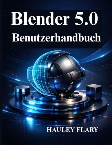 Blender 5.0 Benutzerhandbuch: 3D Modellierung und Animation von Grund auf