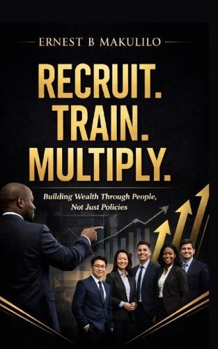 Recruit. Train. Multiply.: Building Wealth Through People, Not Just Policies