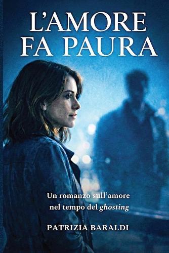 L'Amore Fa Paura: Un romanzo sull'amore nel tempo del ghosting