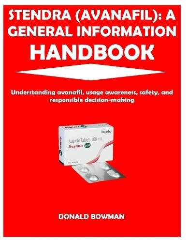 Stendra (Avanafil): A GENERAL INFORMATION HANDBOOK: Understanding avanafil, usage awareness, safety, and responsible decision-making