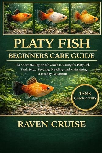 Platy Fish Beginners Care Guide: The Ultimate Beginner's Guide to Caring for Platy Fish: Tank Setup, Feeding, Breeding, and Maintaining a Healthy Aquarium.