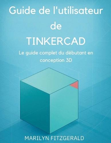 Guide de l'utilisateur de Tinkercad: Le guide complet du débutant en conception 3D