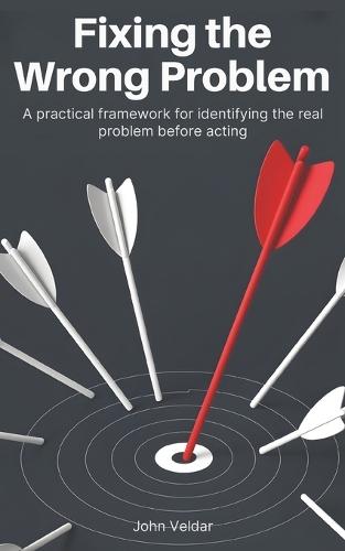 Fixing the Wrong Problem: A Practical Framework for Identifying the Real Problem Before Acting