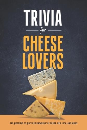 Trivia for Cheese Lovers: 140 Questions to Quiz Your Knowledge of Gouda, Brie, Feta, and More!