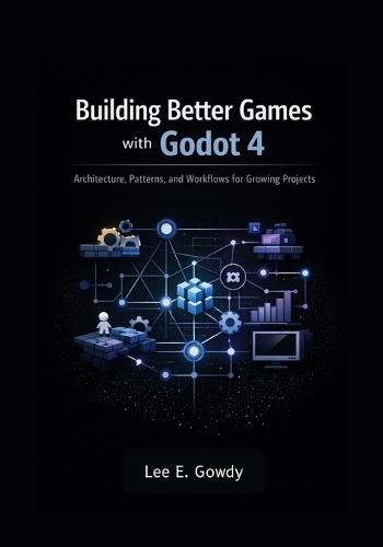 Building Better Games with Godot 4: Architecture, Patterns, and Workflows for Growing Projects