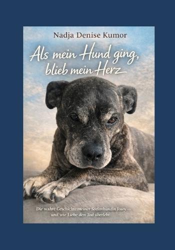 Als mein Hund ging, blieb mein Herz: Die wahre Geschichte meiner Seelenhündin Josey und eines Abschieds, der alles verändert
