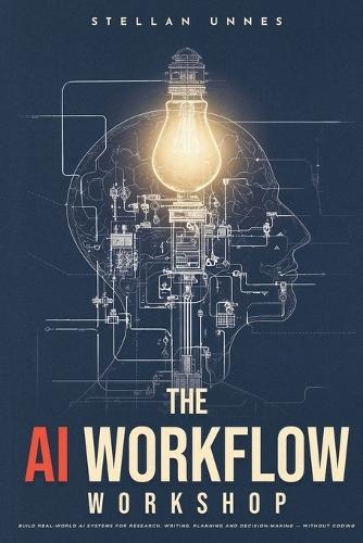 The AI Workflow Workshop: Build Real-World AI Systems for Research, Writing, Planning and Decision-Making - Without Coding