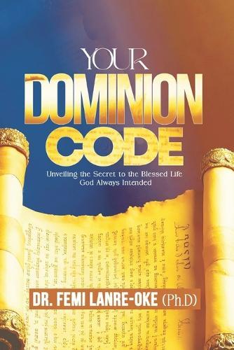 Your Dominion Code: Unveiling the Secret to the Blessed Life God Always Intended