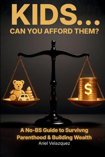 Kids... Can You Afford Them?: A No-BS Guide to Surviving Parenthood & Building Wealth
