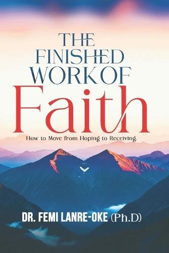 The Finished Work of Faith: How to Move from Hoping to Receiving