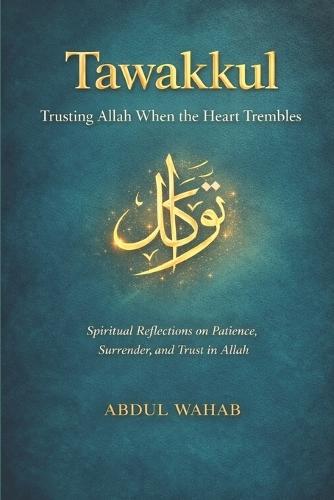 Tawakkul: Trusting Allah When the Heart Trembles: Spiritual Reflections on Patience, Surrender, and Trust in Allah