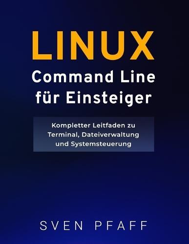 Linux Command Line Meistern für Einsteiger: Essentielle Befehle mit praktischen Beispielen für alltägliche Aufgaben lernen