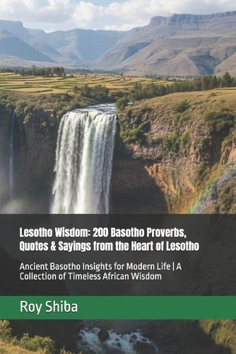Lesotho Wisdom: 200 Basotho Proverbs, Quotes & Sayings from the Heart of Lesotho: Ancient Basotho Insights for Modern Life A Collection of Timeless African Wisdom