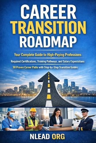 Career Transition Roadmap: A Practical Guide to Changing Careers, Building New Skills, and Navigating Your Next Professional Chapter