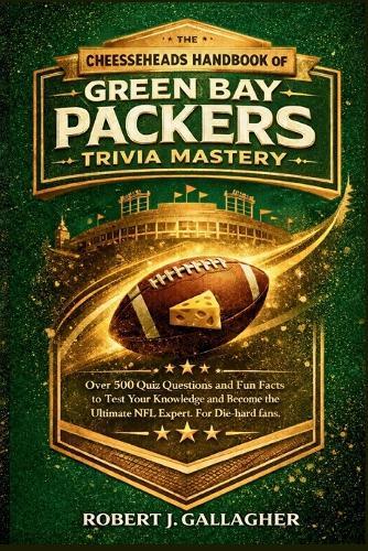 The Cheeseheads Handbook of Green Bay Packers Trivia Mastery: Over 500 Quiz Questions and Fun Facts to Test Your Knowledge and Become the Ultimate NFL Expert. For Die-hard fans.