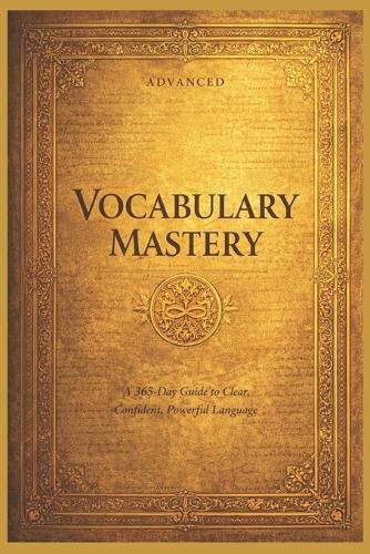 365 Days of Vocabulary Mastery Gold Edition: Advanced Guide to Clear Confident, Powerful Language