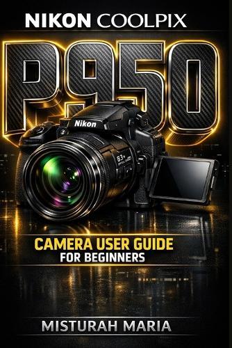 Nikon Coolpix P950 Camera User Guide for Beginners: Master Your Camera, Capture Stunning Photos & Videos, and Unlock Your Creative Potential