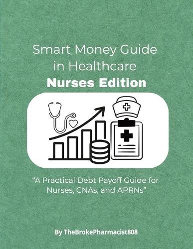 Smart Money Guide For HealthCare Professionals: Nurses Edition: A Practical Debt Payoff Guide for Nurses, CNAs, and APRNs