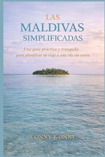 Las Maldivas Simplificadas: Una guía práctica y tranquila para planificar un viaje a una isla sin estrés
