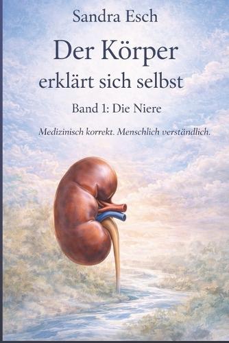 Der Körper erklärt sich selbst - Band 1: Niere: Medizinisch korrekt. Menschlich erzählt.