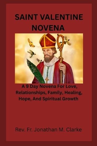 Saint Valentine Novena: A 9 Day Novena For Love, Relationships, Family, Healing, Hope, And Spiritual Growth