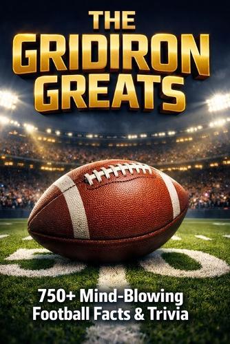The Gridiron Greats: 750+ Mind-Blowing Gridiron Football Facts