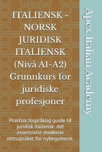 ITALIENSK - NORSK JURIDISK ITALIENSK (Nivå A1-A2) Grunnkurs for juridiske profesjoner: Praktisk tospråklig guide til juridisk italiensk: det essensielle moderne rettsspråket for nybegynnere.