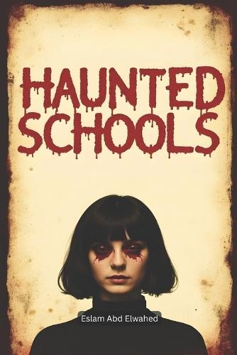 Haunted Schools: 100 True Horror Stories of Ghostly Students and Dark Legends