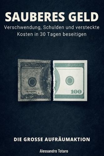 SAUBERES GELD - Die große Aufräumaktion: Verschwendung, Schulden und versteckte Kosten in 30 Tagen beseitigen