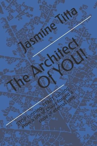 The Architect Of YOU!: STOP running, START valuing, How a life of chaos forged a code of eternal love.
