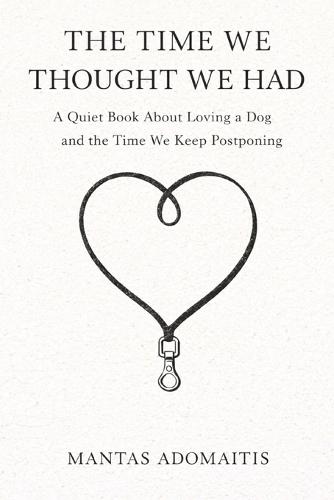 The Time We Thought We Had: A Quiet Book About Loving a Dog and the Time We Keep Postponing