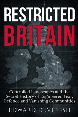 Restricted Britain: Controlled Landscapes and the Secret History of Engineered Fear, Defence and Vanishing Communities